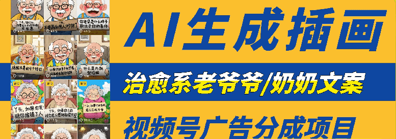 【某收费299】治愈系老爷爷/奶奶文案+ai生成插画+视频号广告分成项目